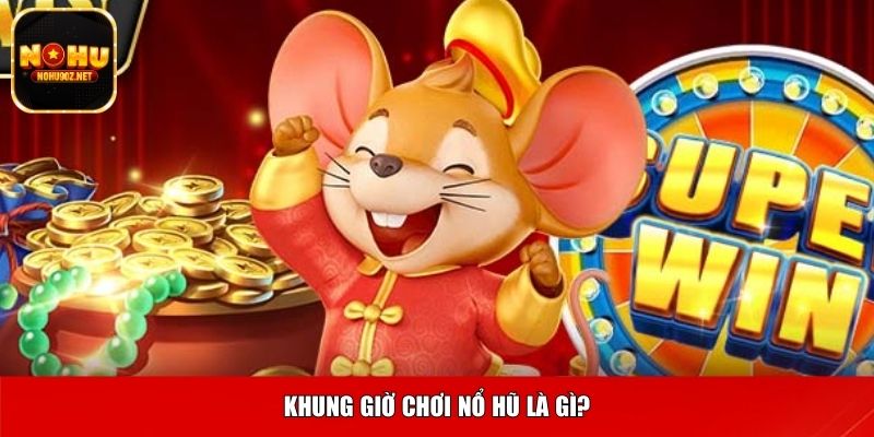 Khung giờ chơi nổ hũ là gì?